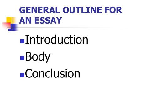 GENERAL OUTLINE FOR AN ESSAY Introduction Body Conclusion.