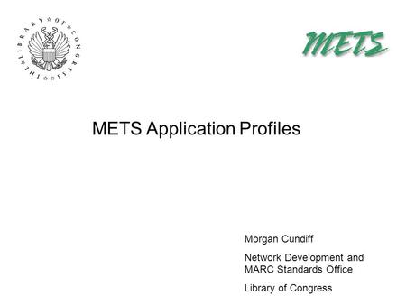METS Application Profiles Morgan Cundiff Network Development and MARC Standards Office Library of Congress.