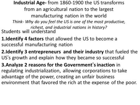 Industrial Age- from 1860-1900 the US transforms from an agricultural nation to the largest manufacturing nation in the world Think- Why do you feel the.
