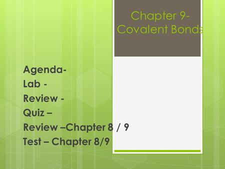 Chapter 9- Covalent Bonds Agenda- Lab - Review - Quiz – Review –Chapter 8 / 9 Test – Chapter 8/9.