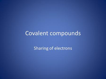 Covalent compounds Sharing of electrons. Chemical Bonds Ionic Bond – Transfer of electron – Exist in a crystal lattice form Covalent Bond – Pairs of electrons.