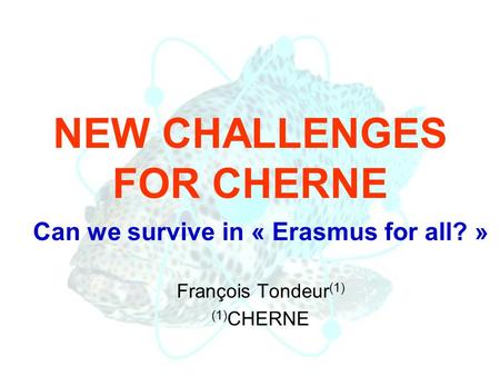 NEW CHALLENGES FOR CHERNE Can we survive in « Erasmus for all? » François Tondeur (1) (1) CHERNE.