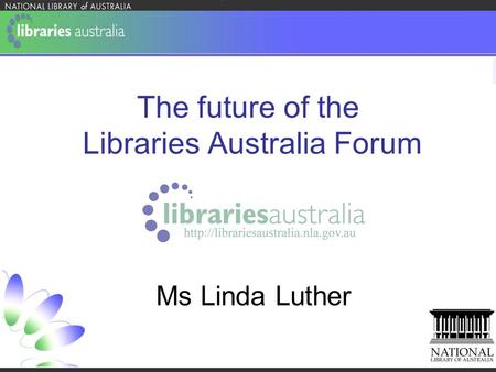 The future of the Libraries Australia Forum Ms Linda Luther.