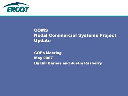 COMS Nodal Commercial Systems Project Update COPs Meeting May 2007 By Bill Barnes and Justin Rasberry.