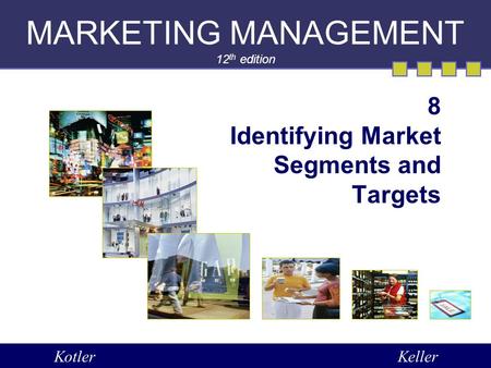 MARKETING MANAGEMENT 12 th edition 8 Identifying Market Segments and Targets KotlerKeller.