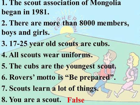 1. The scout association of Mongolia began in 1981. 2. There are more than 8000 members, boys and girls. 3. 17-25 year old scouts are cubs. 4. All scouts.