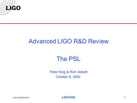 LIGO-G020453-00-D LIGO R&D1 Advanced LIGO R&D Review The PSL Peter King & Rich Abbott October 8, 2002.