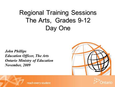 Regional Training Sessions The Arts, Grades 9-12 Day One John Phillips Education Officer, The Arts Ontario Ministry of Education November, 2009.