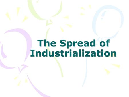The Spread of Industrialization. I. Continental Europe Industrializes It took several years for industrialization to spread –Lack of raw materials & consumer.