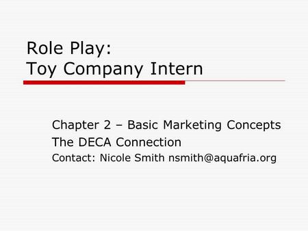 Role Play: Toy Company Intern Chapter 2 – Basic Marketing Concepts The DECA Connection Contact: Nicole Smith