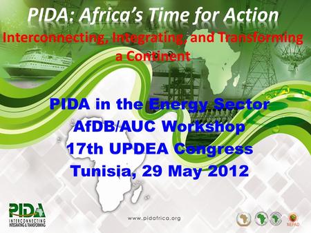 1 PIDA in the Energy Sector AfDB/AUC Workshop 17th UPDEA Congress Tunisia, 29 May 2012 Interconnecting, Integrating, and Transforming a Continent.