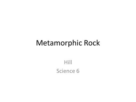Metamorphic Rock Hill Science 6. The Rock Cycle Metamorphic Rock Comes from the Greek: – “meta” – to change – “morphic” - form.