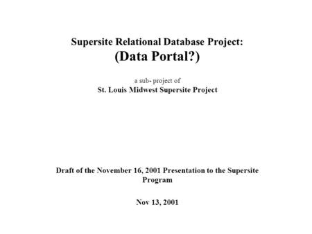 Supersite Relational Database Project: (Data Portal?) a sub- project of St. Louis Midwest Supersite Project Draft of the November 16, 2001 Presentation.