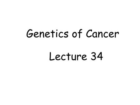Genetics of Cancer Lecture 34.