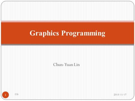 Chun-Yuan Lin Graphics Programming 2015/11/17 1 CG.