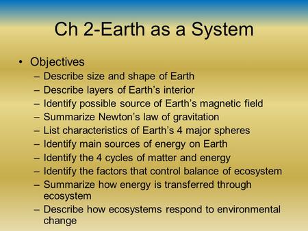 Ch 2-Earth as a System Objectives –Describe size and shape of Earth –Describe layers of Earth’s interior –Identify possible source of Earth’s magnetic.