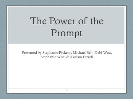 The Power of the Prompt Presented by Stephanie Pickens, Michael Bell, Debi West, Stephanie Wirt, & Karissa Ferrell 1.