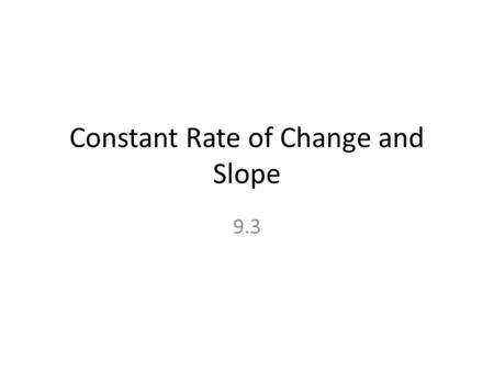 Constant Rate of Change and Slope 9.3. Rate of Change Rate of Change: describes how a quantity changes in relation to another Constant Rate of Change: