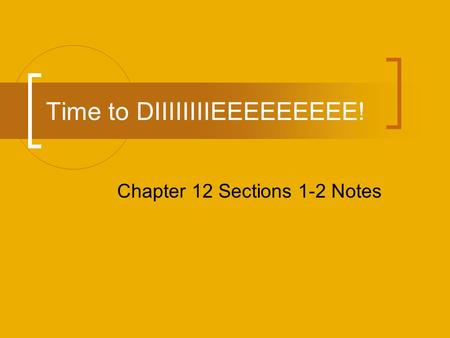 Time to DIIIIIIIIEEEEEEEEE! Chapter 12 Sections 1-2 Notes.