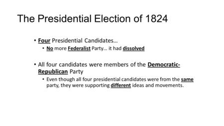 The Presidential Election of 1824 Four Presidential Candidates… No more Federalist Party… it had dissolved All four candidates were members of the Democratic-
