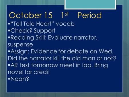 October 151 st Period  “Tell Tale Heart” vocab  Check? Support  Reading Skill: Evaluate narrator, suspense  Assign: Evidence for debate on Wed. Did.