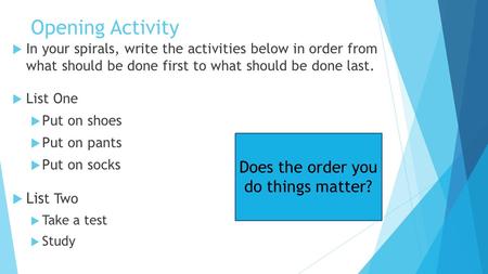 Opening Activity  In your spirals, write the activities below in order from what should be done first to what should be done last.  List One  Put on.