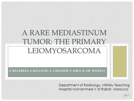 S.BELABBES,S.BELLASRI,S.CHAOUIR,T.AMIL,H.EN-NOUALI A RARE MEDIASTINUM TUMOR: THE PRIMARY LEIOMYOSARCOMA Department of Radiology, Military Teaching Hospital.