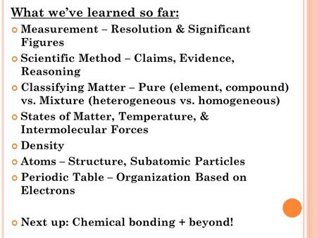 What we’ve learned so far: Measurement – Resolution & Significant Figures Scientific Method – Claims, Evidence, Reasoning Classifying Matter – Pure (element,