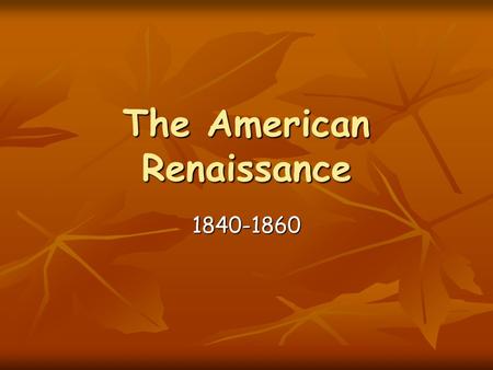The American Renaissance 1840-1860. Hawthorne and Melville Though they seemed like opposites and fifteen years apart with completely different life experiences,