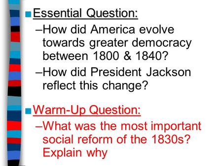 ■Essential Question: –How did America evolve towards greater democracy between 1800 & 1840? –How did President Jackson reflect this change? ■Warm-Up Question: