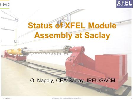 O. Napoly, ILC Industrial Forum, IPAC 201022 May 20101 Status of XFEL Module Assembly at Saclay O. Napoly, CEA-Saclay, IRFU/SACM.