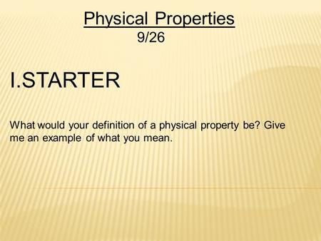 Physical Properties 9/26 I.STARTER What would your definition of a physical property be? Give me an example of what you mean.