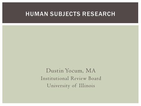 Dustin Yocum, MA Institutional Review Board University of Illinois HUMAN SUBJECTS RESEARCH.