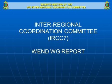 SEVENTH MEETING OF THE IHO INTER-REGIONAL COORDINATION COMMITTEE INTER-REGIONAL COORDINATION COMMITTEE (IRCC7) WEND WG REPORT.