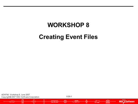 WS8-1 ADM740, Workshop 8, June 2007 Copyright  2007 MSC.Software Corporation WORKSHOP 8 Creating Event Files.