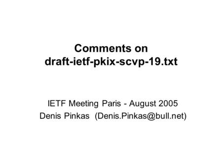 Comments on draft-ietf-pkix-scvp-19.txt IETF Meeting Paris - August 2005 Denis Pinkas