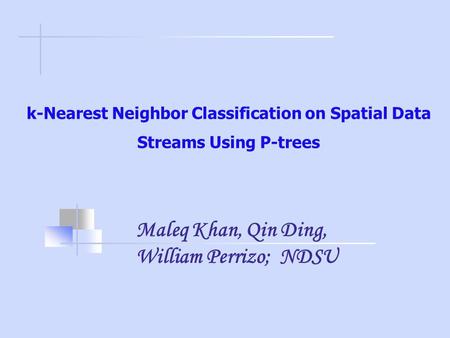K-Nearest Neighbor Classification on Spatial Data Streams Using P-trees Maleq Khan, Qin Ding, William Perrizo; NDSU.