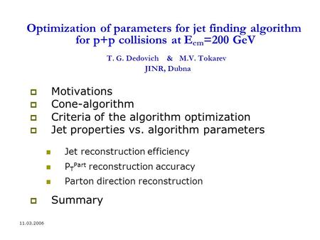 11.03.2006 Optimization of parameters for jet finding algorithm for p+p collisions at E cm =200 GeV T. G. Dedovich & M.V. Tokarev JINR, Dubna  Motivations.