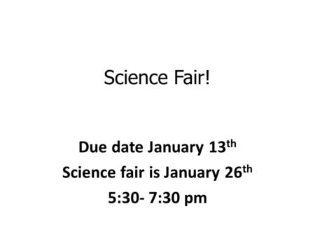 Science Fair! Due date January 13 th Science fair is January 26 th 5:30- 7:30 pm.
