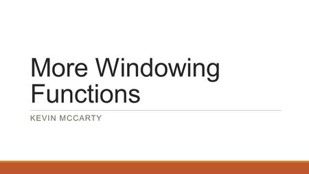 More Windowing Functions KEVIN MCCARTY. What are Windowing Functions Again? Introduced in SQL Server 2005 (SQL 2003 Standard) Used to provide operations.