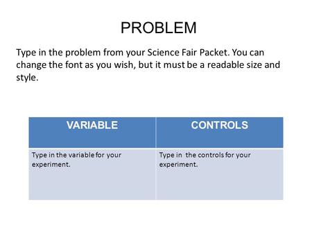 PROBLEM Type in the problem from your Science Fair Packet. You can change the font as you wish, but it must be a readable size and style. VARIABLECONTROLS.