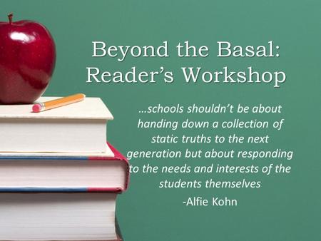 Beyond the Basal: Reader’s Workshop …schools shouldn’t be about handing down a collection of static truths to the next generation but about responding.