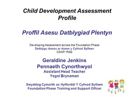 Child Development Assessment Profile Proffil Asesu Datblygiad Plentyn Developing Assessment across the Foundation Phase Datblygu Asesu ar draws y Cyfnod.