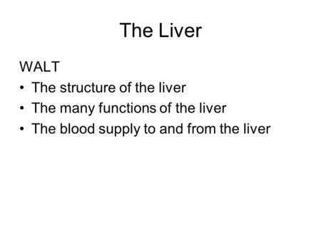 The Liver WALT The structure of the liver The many functions of the liver The blood supply to and from the liver.