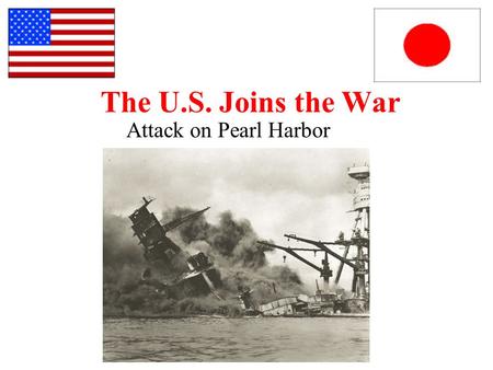 The U.S. Joins the War Attack on Pearl Harbor.