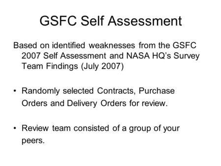 GSFC Self Assessment Based on identified weaknesses from the GSFC 2007 Self Assessment and NASA HQ’s Survey Team Findings (July 2007) Randomly selected.