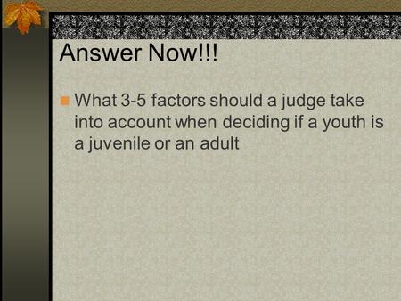 Answer Now!!! What 3-5 factors should a judge take into account when deciding if a youth is a juvenile or an adult.