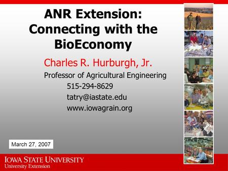 ANR Extension: Connecting with the BioEconomy Charles R. Hurburgh, Jr. Professor of Agricultural Engineering 515-294-8629
