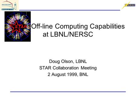 STAR Off-line Computing Capabilities at LBNL/NERSC Doug Olson, LBNL STAR Collaboration Meeting 2 August 1999, BNL.