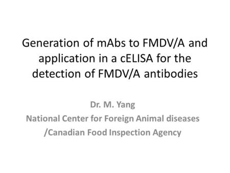 Generation of mAbs to FMDV/A and application in a cELISA for the detection of FMDV/A antibodies Dr. M. Yang National Center for Foreign Animal diseases.